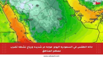حالة الطقس في السعودية اليوم: موجة حر شديدة ورياح نشطة تضرب معظم المناطق